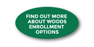 Find Out More About Enrollment Options at Woods - Click Here!